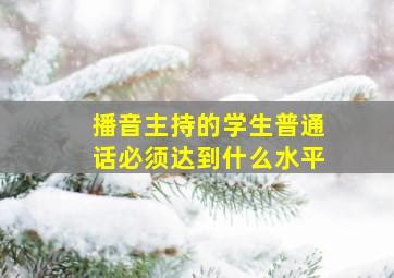 播音主持的学生普通话必须达到什么水平