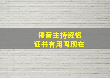 播音主持资格证书有用吗现在