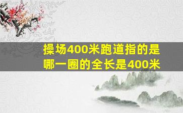 操场400米跑道指的是哪一圈的全长是400米