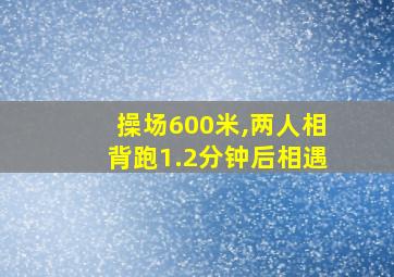 操场600米,两人相背跑1.2分钟后相遇