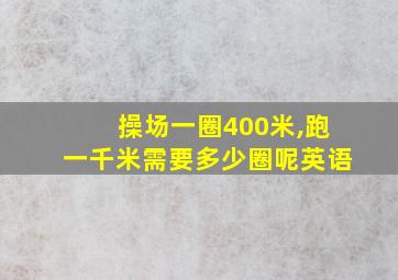 操场一圈400米,跑一千米需要多少圈呢英语