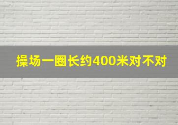 操场一圈长约400米对不对