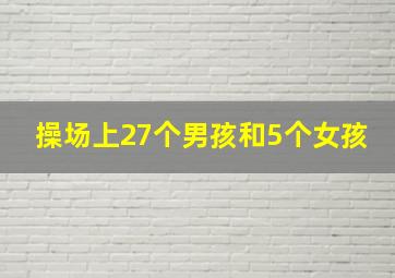 操场上27个男孩和5个女孩