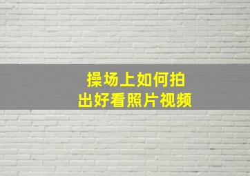 操场上如何拍出好看照片视频