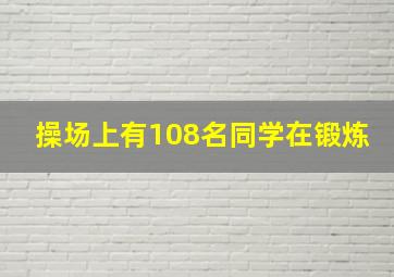 操场上有108名同学在锻炼