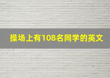 操场上有108名同学的英文