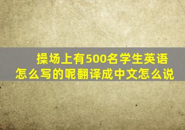 操场上有500名学生英语怎么写的呢翻译成中文怎么说