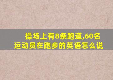 操场上有8条跑道,60名运动员在跑步的英语怎么说