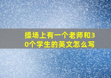 操场上有一个老师和30个学生的英文怎么写