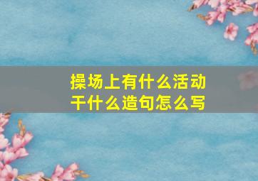 操场上有什么活动干什么造句怎么写