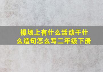 操场上有什么活动干什么造句怎么写二年级下册