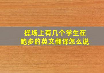 操场上有几个学生在跑步的英文翻译怎么说