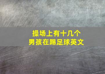 操场上有十几个男孩在踢足球英文