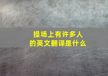 操场上有许多人的英文翻译是什么