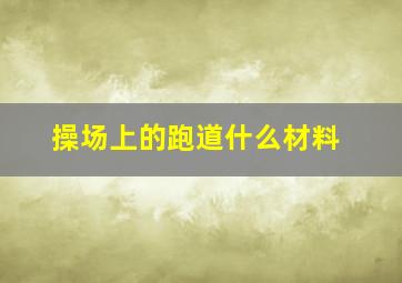 操场上的跑道什么材料