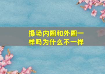 操场内圈和外圈一样吗为什么不一样