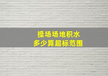 操场场地积水多少算超标范围