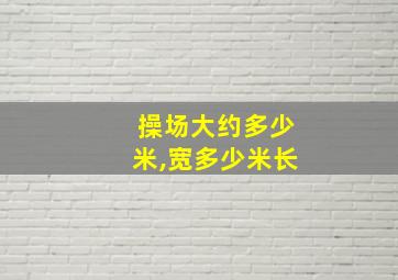 操场大约多少米,宽多少米长