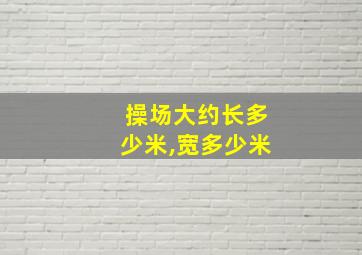 操场大约长多少米,宽多少米