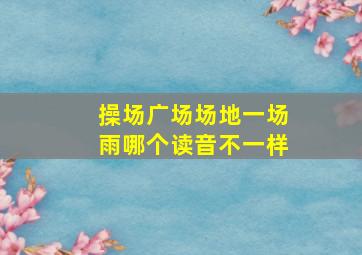 操场广场场地一场雨哪个读音不一样