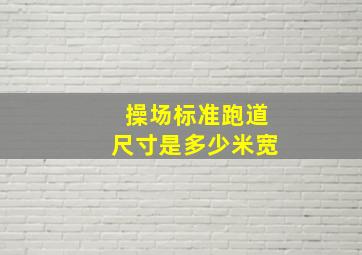 操场标准跑道尺寸是多少米宽