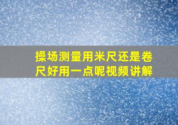 操场测量用米尺还是卷尺好用一点呢视频讲解