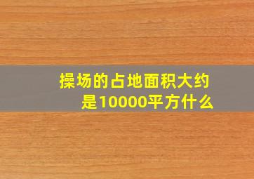 操场的占地面积大约是10000平方什么