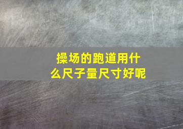 操场的跑道用什么尺子量尺寸好呢