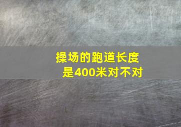 操场的跑道长度是400米对不对