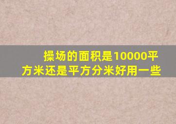 操场的面积是10000平方米还是平方分米好用一些