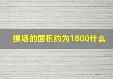 操场的面积约为1800什么