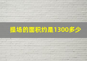 操场的面积约是1300多少