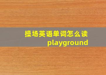 操场英语单词怎么读playground