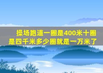 操场跑道一圈是400米十圈是四千米多少圈就是一万米了