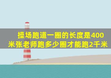 操场跑道一圈的长度是400米张老师跑多少圈才能跑2千米