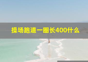 操场跑道一圈长400什么