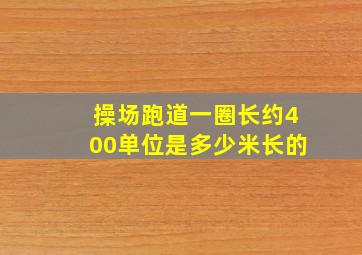 操场跑道一圈长约400单位是多少米长的