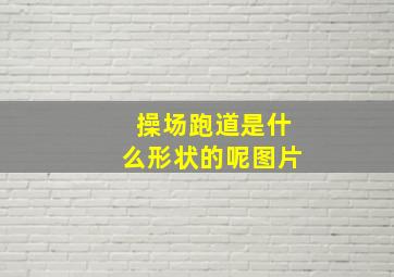 操场跑道是什么形状的呢图片