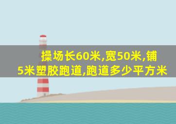 操场长60米,宽50米,铺5米塑胶跑道,跑道多少平方米