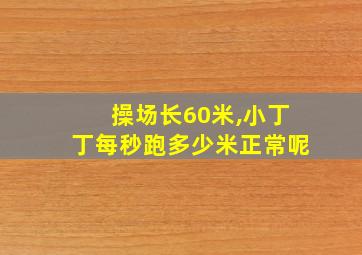 操场长60米,小丁丁每秒跑多少米正常呢