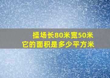 操场长80米宽50米它的面积是多少平方米