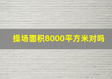 操场面积8000平方米对吗