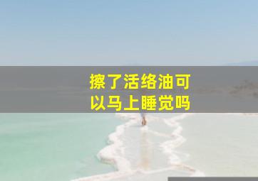 擦了活络油可以马上睡觉吗