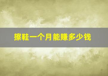 擦鞋一个月能赚多少钱