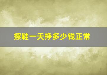 擦鞋一天挣多少钱正常