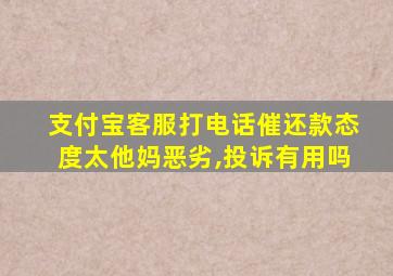 支付宝客服打电话催还款态度太他妈恶劣,投诉有用吗