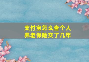 支付宝怎么查个人养老保险交了几年