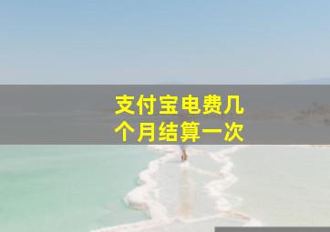 支付宝电费几个月结算一次