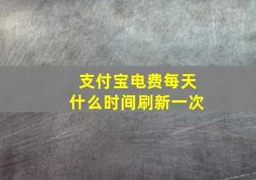 支付宝电费每天什么时间刷新一次