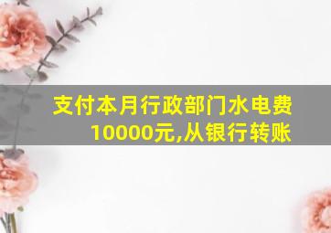 支付本月行政部门水电费10000元,从银行转账